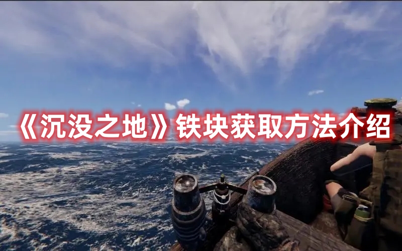 《沉没之地》铁块获取方法介绍 《沉没之地》铁块获取方法介绍