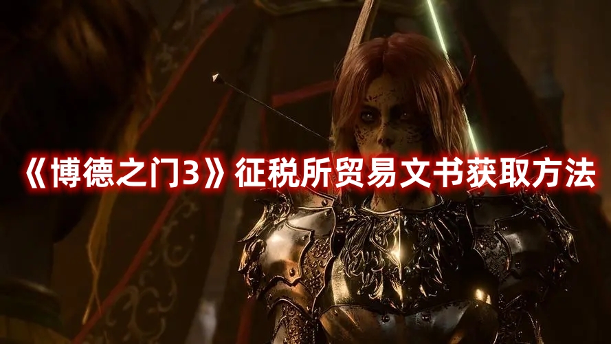 《博德之门3》征税所贸易文书获取方法 《博德之门3》征税所贸易文书获取方法